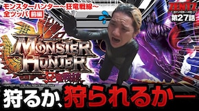 第27話 パチスロ モンスターハンター~狂竜戦線~