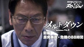 メルトダウン File.8 「前編 原発事故・危機の88時間」