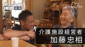 「“あなたらしさ”は、ここにある~介護施設経営者・加藤忠相~」