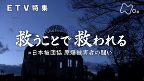 救うことで救われる ~日本被団協 原爆被害者の闘い~