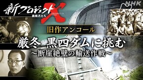 旧作アンコール 厳冬 黒四ダムに挑む~断崖絶壁の輸送作戦~