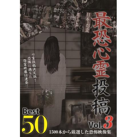 最恐心霊投稿Best50 Vol.3 1500本から厳選した恐怖映像集