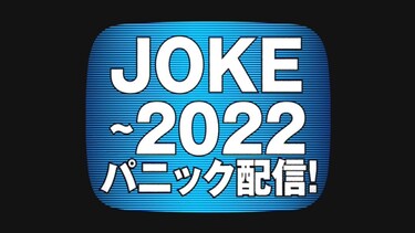 JOKE～2022パニック配信！