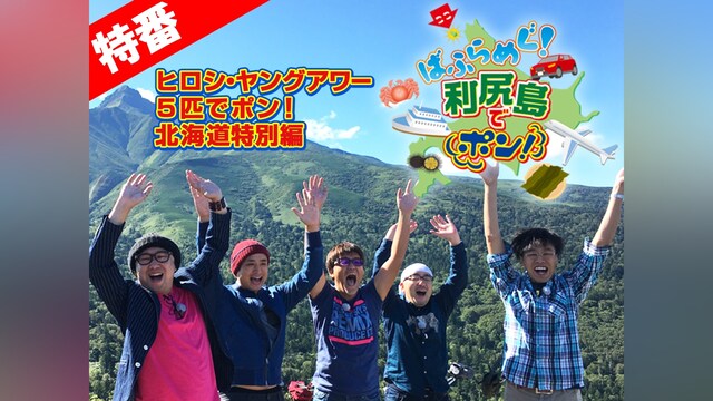 ヒロシ・ヤングアワー 5匹でポン!北海道特別編『ばふらめぐ!利尻島でポン!』