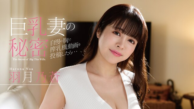 巨乳妻の秘密　自慢の胸で搾乳機動画を投稿したら、、、　羽月乃蒼