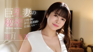 巨乳妻の秘密　自慢の胸で搾乳機動画を投稿したら、、、　羽月乃蒼