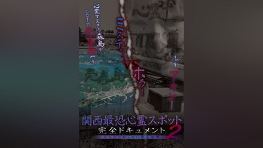 関西最恐心霊スポット・完全ドキュメント ～あなたの知らない禁忌地帯2～