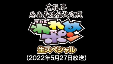 ～芸能界麻雀最強位決定戦～THEわれめDEポン 生スペシャル(2022年5月27日放送分)