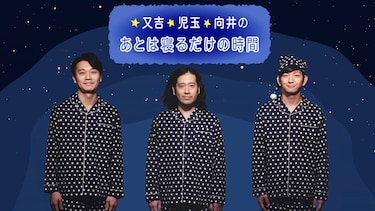 又吉・児玉・向井のあとは寝るだけの時間