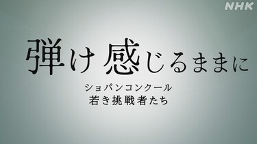 弾け　感じるままに　ショパンコンクール　若き挑戦者たち