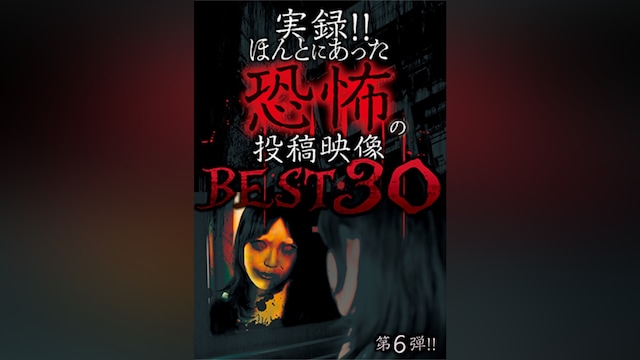 実録!!ほんとにあった恐怖の投稿映像 BEST30 第6弾