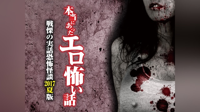本当にあったエロ怖い話 戦慄の実話恐怖怪談 2017夏版