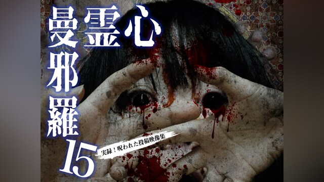 心霊曼邪羅15～実録! 呪われた投稿映像集～