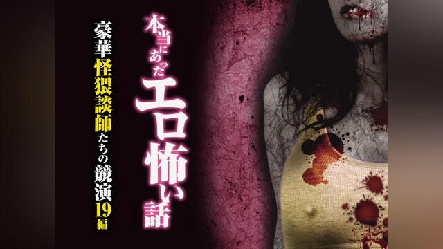本当にあったエロ怖い話 豪華怪猥談師たちの競演 19編