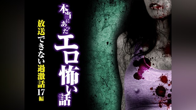 本当にあったエロ怖い話 放送できない過激話 17編