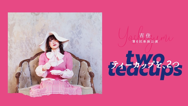 吉住第6回単独公演「ティーカップを、2つ」