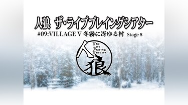 人狼 ザ・ライブプレイングシアター #09：Village V 冬霧に冴ゆる村 Stage 8