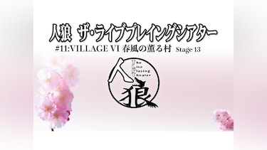 人狼 ザ・ライブプレイングシアター #11：Village VI 春風の薫る村 Stage13