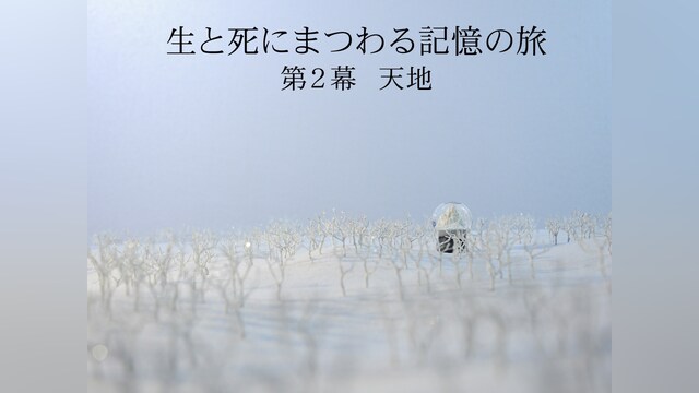 生と死にまつわる記憶の旅 第2幕 天地