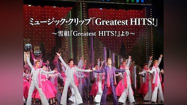 ミュージック・クリップ「Greatest HITS!」～雪組『Greatest HITS!』より～