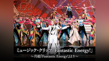 ミュージック・クリップ「Fantastic Energy!」～月組『Fantastic Energy!』より～