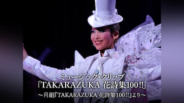 ミュージック・クリップ「TAKARAZUKA 花詩集100!!」～月組『TAKARAZUKA 花詩集100!!』より～