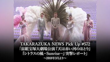 TAKARAZUKA NEWS Pick Up #572「宙組宝塚大劇場公演『天は赤い河のほとり』『シトラスの風－Sunrise－』突撃レポート」～2018年3月より～
