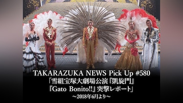 TAKARAZUKA NEWS Pick Up #580「雪組宝塚大劇場公演『凱旋門』『Gato Bonito!!』突撃レポート」～2018年6月より～