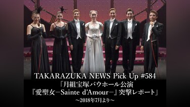 TAKARAZUKA NEWS Pick Up #584「月組宝塚バウホール公演『愛聖女－Sainte d’Amour－』突撃レポート」～2018年7月より～