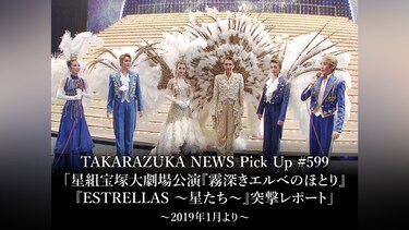 TAKARAZUKA NEWS Pick Up #599「星組宝塚大劇場公演『霧深きエルベのほとり』『ESTRELLAS ～星たち～』突撃レポート」～2019年1月より～