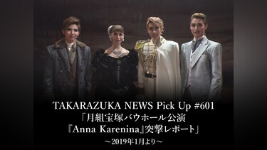 TAKARAZUKA NEWS Pick Up #601「月組宝塚バウホール公演『Anna Karenina』突撃レポート」～2019年1月より～