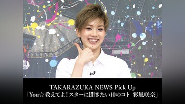 TAKARAZUKA NEWS Pick Up「You☆教えてよ!スターに聞きたい10のコト 彩風咲奈」