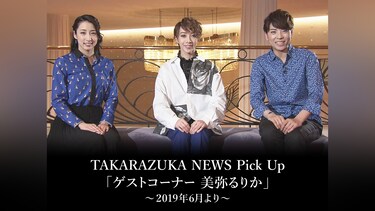TAKARAZUKA NEWS Pick Up「ゲストコーナー 美弥るりか」～2019年6月より～