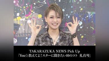 TAKARAZUKA NEWS Pick Up「You☆教えてよ!スターに聞きたい10のコト 礼真琴」