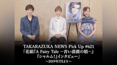 TAKARAZUKA NEWS Pick Up #621「花組『A Fairy Tale －青い薔薇の精－』『シャルム!』インタビュー」～2019年7月より～