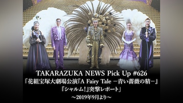 TAKARAZUKA NEWS Pick Up #626「花組宝塚大劇場公演『A Fairy Tale －青い薔薇の精－』『シャルム!』突撃レポート」～2019年9月より～