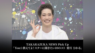 TAKARAZUKA NEWS Pick Up「You☆教えてよ!スターに聞きたい10のコト  愛月 ひかる」