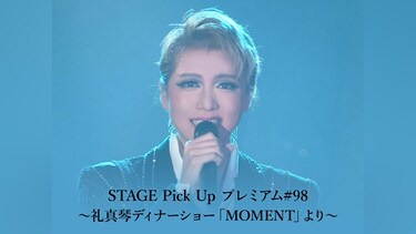 STAGE Pick Up プレミアム#98～礼真琴ディナーショー「MOMENT」より～