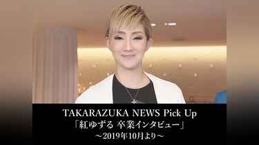 TAKARAZUKA NEWS Pick Up「紅ゆずる 卒業インタビュー」～2019年10月より～
