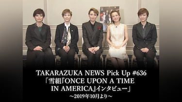 TAKARAZUKA NEWS Pick Up #636「雪組『ONCE UPON A TIME IN AMERICA』インタビュー」～2019年10月より～