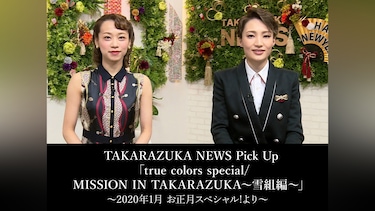 TAKARAZUKA NEWS Pick Up 「true colors special/MISSION IN TAKARAZUKA～雪組編～」～2020年1月 お正月スペシャル!より～