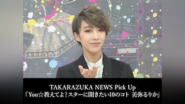 TAKARAZUKA NEWS Pick Up「You☆教えてよ!スターに聞きたい10のコト 美弥るりか」