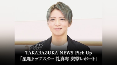 TAKARAZUKA NEWS Pick Up「星組トップスター 礼真琴 突撃レポート」