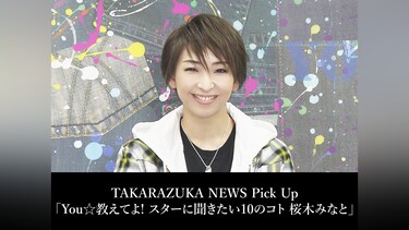 TAKARAZUKA NEWS Pick Up「You☆教えてよ! スターに聞きたい10のコト 桜木みなと」