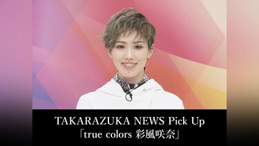 TAKARAZUKA NEWS Pick Up「true colors 彩風咲奈」