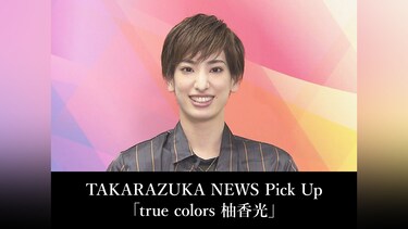 TAKARAZUKA NEWS Pick Up「true colors 柚香光」