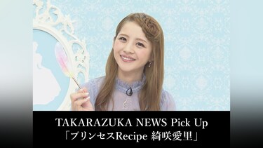TAKARAZUKA NEWS Pick Up「プリンセスRecipe 綺咲愛里」