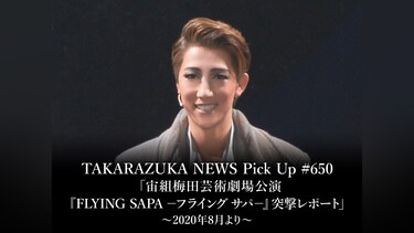 TAKARAZUKA NEWS Pick Up #650「宙組梅田芸術劇場公演『FLYING SAPA －フライング サパ－』突撃レポート」～2020年8月より～