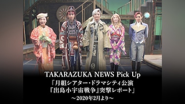 TAKARAZUKA NEWS Pick Up「月組シアター・ドラマシティ公演『出島小宇宙戦争』突撃レポート」～2020年2月より～