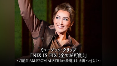 ミュージック・クリップ「NIX IS FIX (全てが可能)」～月組『I AM FROM AUSTRIA－故郷は甘き調べ－』より～